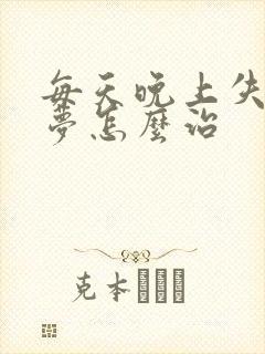 每天晚上失眠多梦怎么治