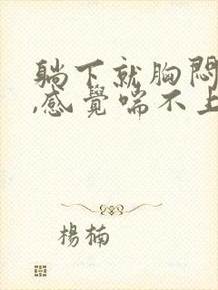 躺下就胸闷气短,感觉喘不上气什么原因