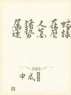 属猪人在蛇年的运势怎么样呢