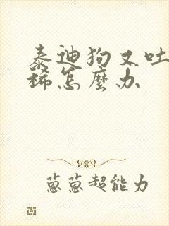 泰迪狗又吐又拉稀怎么办