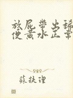 放屁带出稀薄大便黄水正常吗