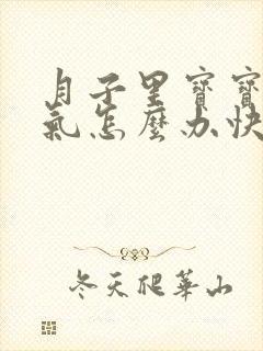 月子里宝宝肠胀气怎么办快速解决