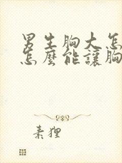 男生胸大怎么办怎么能让胸变小