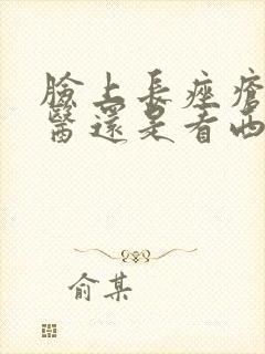 脸上长痤疮看中医还是看西医