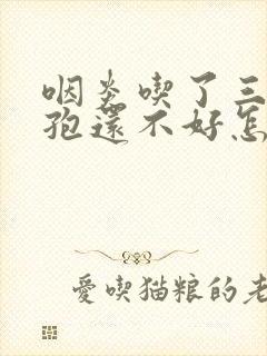 咽炎吃了三天头孢还不好怎么办