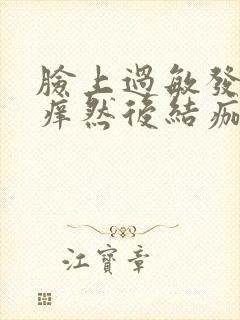 脸上过敏发红发痒然后结痂脱皮什么情况?