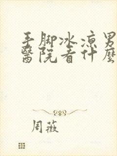 手脚冰凉男人去医院看什么科