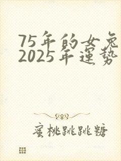 75年的女兔在2025年运势怎么样?