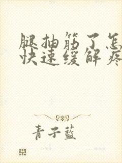 腿抽筋了怎么办快速缓解疼痛