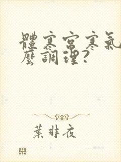 体寒宫寒气虚怎么调理?