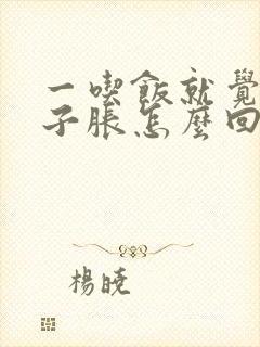 一吃饭就觉得肚子胀怎么回事啊