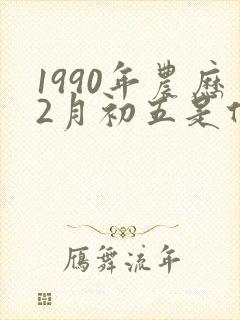 1990年农历2月初五是什么命