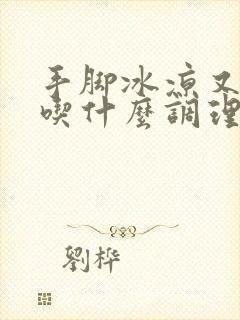 手脚冰凉又闭经吃什么调理