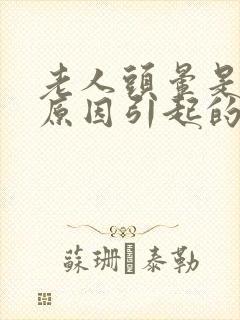 老人头晕是什么原因引起的