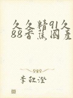 久久精91久久88香蕉国产