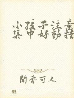 小孩子注意力不集中好动挂什么科