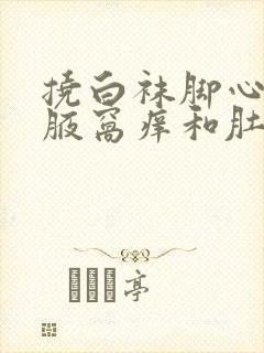 挠白袜脚心痒和腋窝痒和肚子腰