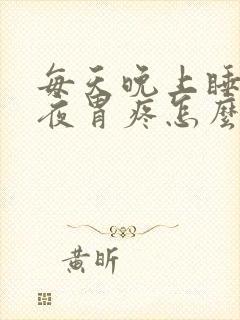 每天晚上睡到半夜胃疼怎么回事