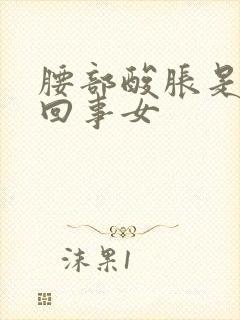 腰部酸胀是怎么回事女