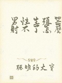 男性生殖器勃起射不了怎么办