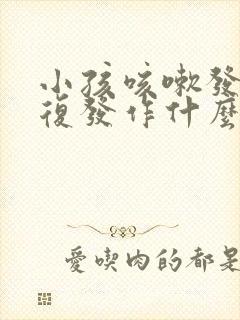 小孩咳嗽发烧反复发作什么原因