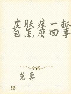 皮肤痒一抓都是包怎么回事