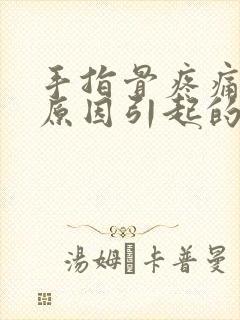 手指骨疼痛什么原因引起的