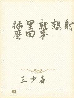 插里就想射是怎么回事