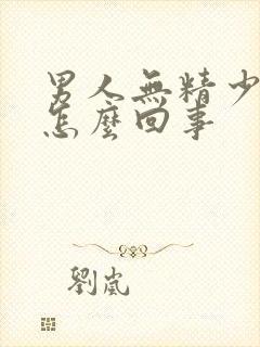 男人无精少精是怎么回事