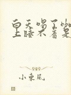 白天喝了咖啡晚上睡不着是什么原因