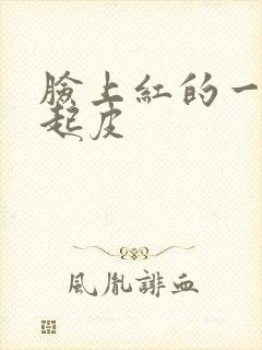 脸上红的一片还起皮