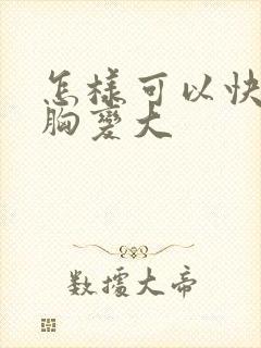 怎样可以快速让胸变大封面