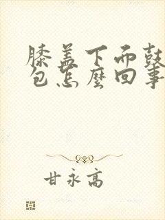 膝盖下面鼓起个包怎么回事