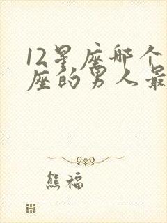 12星座哪个星座的男人最好