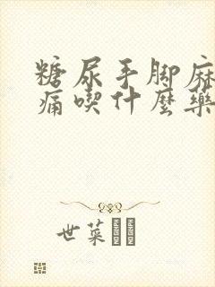 糖尿手脚麻木疼痛吃什么药