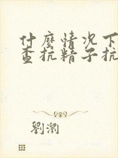 什么情况下要检查抗精子抗体