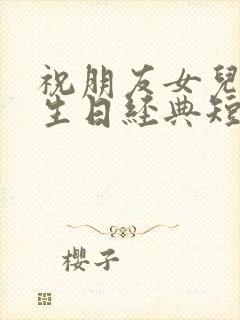 祝朋友女儿十岁生日经典短句