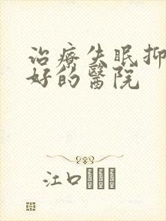 治疗失眠抑郁 好的医院