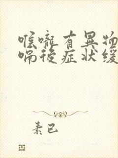 喉咙有异物感打嗝后症状缓解