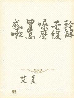 感冒嗓子干痒咳嗽怎么缓解封面