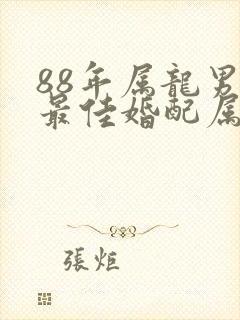88年属龙男的最佳婚配属相是什么
