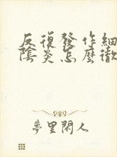 反复发作细菌性阴炎怎么彻底好