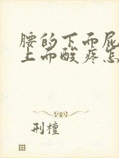 腰的下面屁股的上面酸疼怎么回事