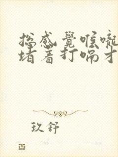 总感觉喉咙有气堵着打嗝才舒服