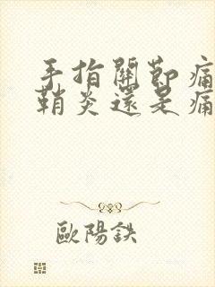 手指关节痛是腱鞘炎还是痛风