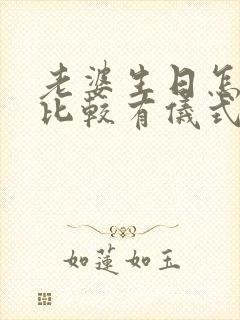 老婆生日怎么过比较有仪式感的