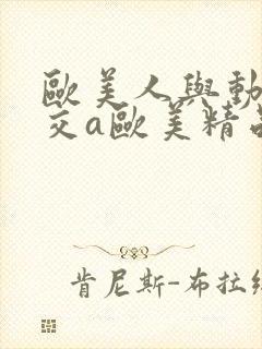 欧美人与动牲猛交a欧美精品