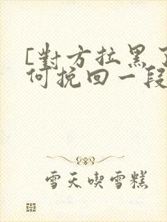 [对方拉黑了如何挽回一段感情]