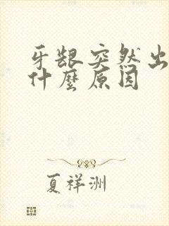 牙龈突然出血是什么原因