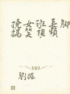 挠女班长脚心的搞笑视频封面